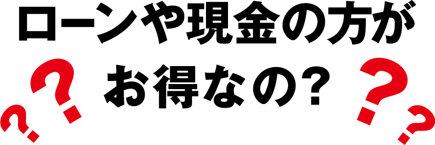 ローンや現金の方がお得なの？