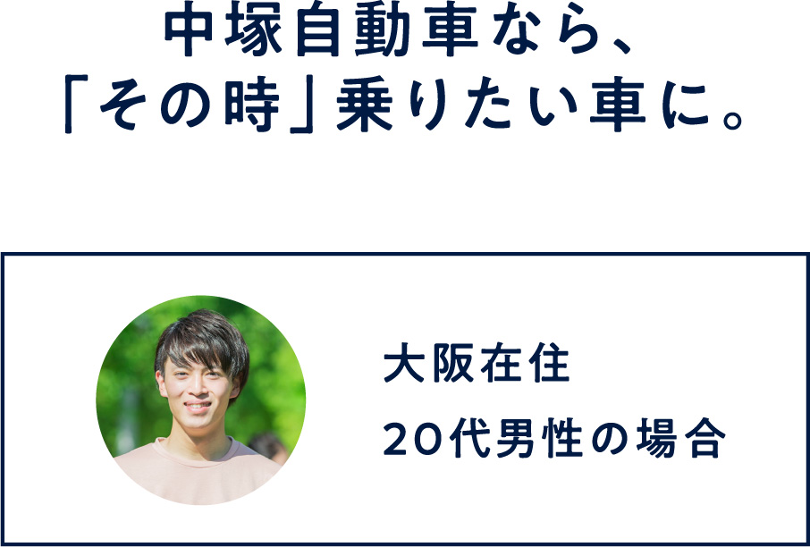 中塚自動車なら、「その時」乗りたい車に。大阪在住20代男性の場合