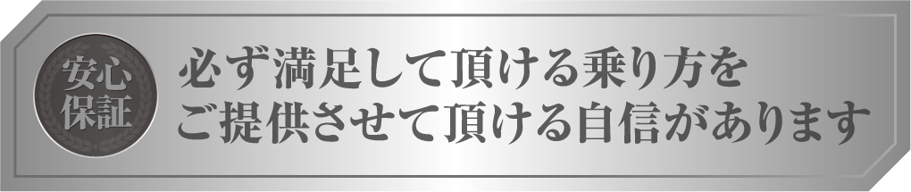 【安心保証】必ず満足して頂ける乗り方をご提供させて頂ける自信があります